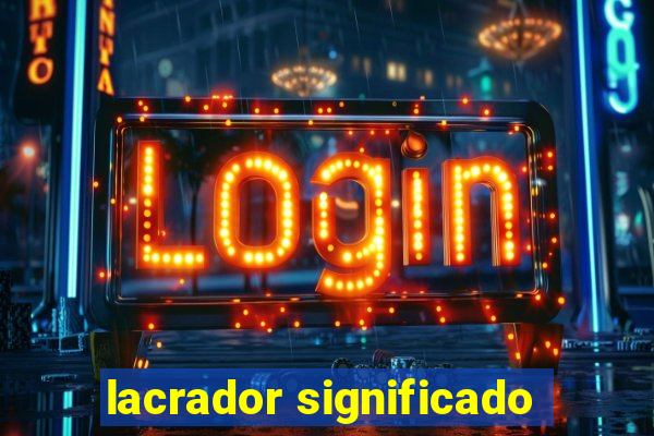 lacrador significado